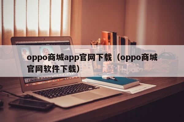 oppo商城app官网下载（oppo商城官网软件下载）